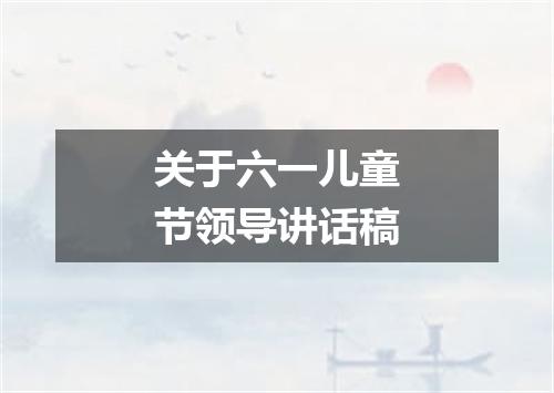 关于六一儿童节领导讲话稿