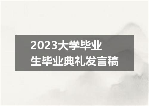 2023大学毕业生毕业典礼发言稿