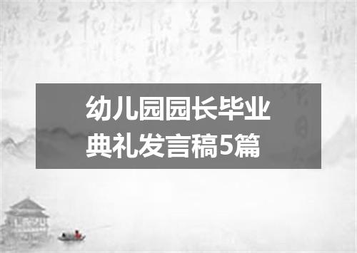 幼儿园园长毕业典礼发言稿5篇