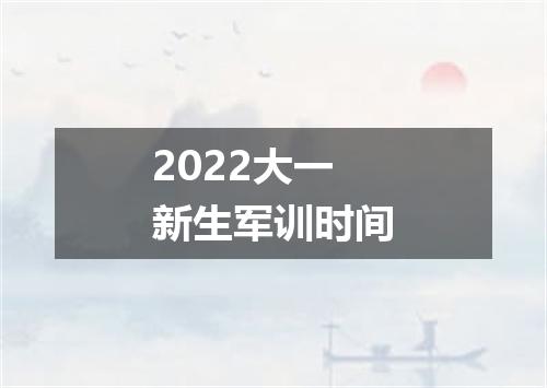 2022大一新生军训时间
