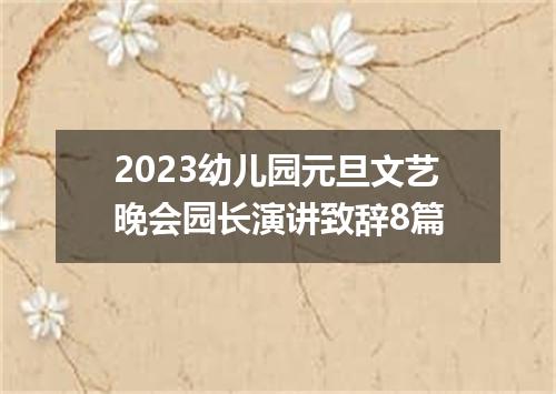 2023幼儿园元旦文艺晚会园长演讲致辞8篇