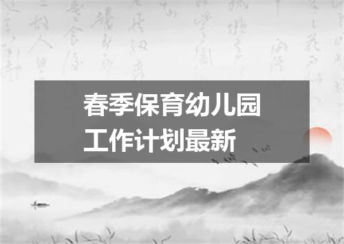 春季保育幼儿园工作计划最新