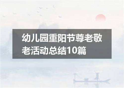 幼儿园重阳节尊老敬老活动总结10篇
