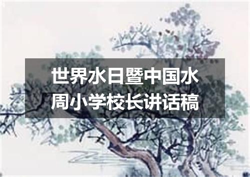 世界水日暨中国水周小学校长讲话稿