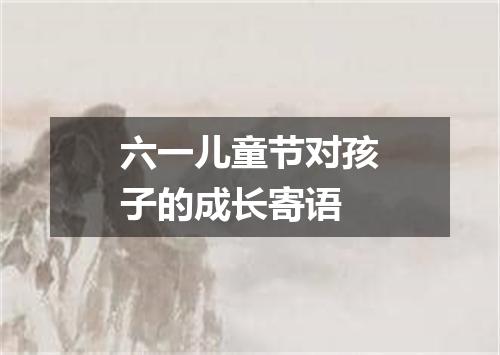六一儿童节对孩子的成长寄语