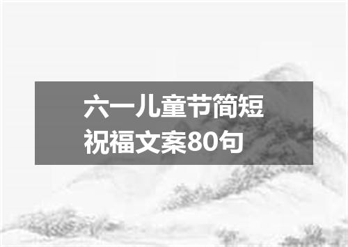 六一儿童节简短祝福文案80句