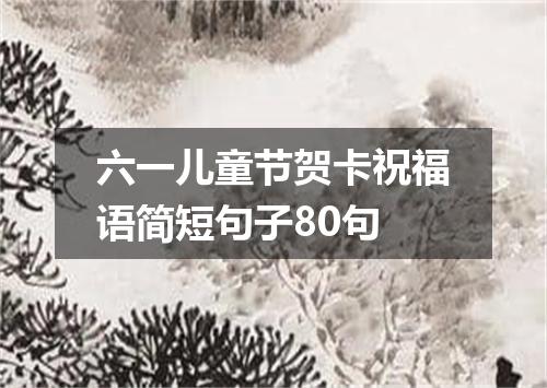 六一儿童节贺卡祝福语简短句子80句