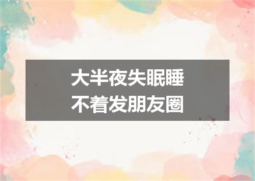 大半夜失眠睡不着发朋友圈