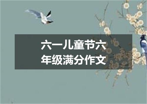 六一儿童节六年级满分作文