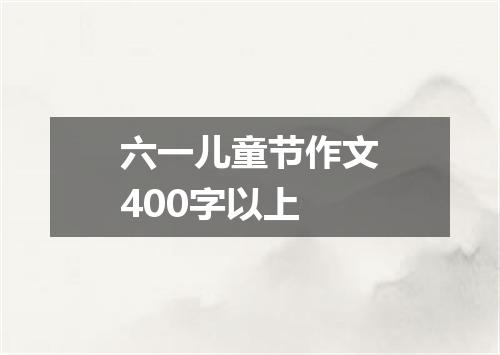六一儿童节作文400字以上