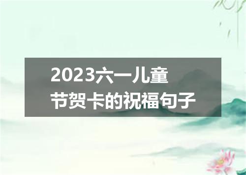 2023六一儿童节贺卡的祝福句子