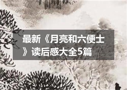最新《月亮和六便士》读后感大全5篇