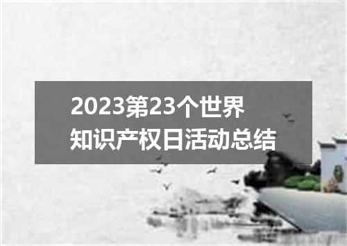 2023第23个世界知识产权日活动总结