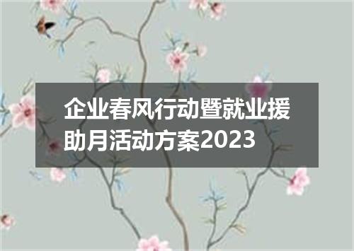 企业春风行动暨就业援助月活动方案2023