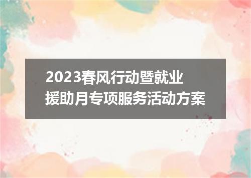 2023春风行动暨就业援助月专项服务活动方案