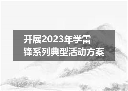 开展2023年学雷锋系列典型活动方案