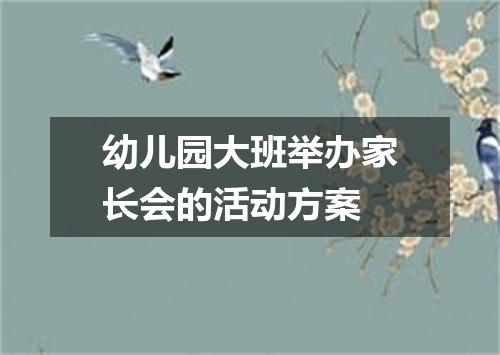 幼儿园大班举办家长会的活动方案