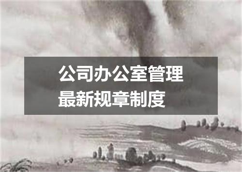 公司办公室管理最新规章制度