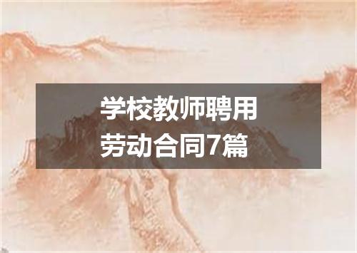 学校教师聘用劳动合同7篇