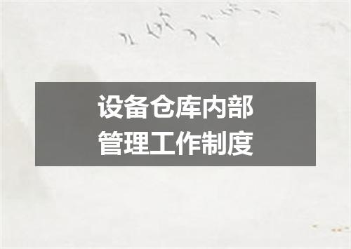设备仓库内部管理工作制度