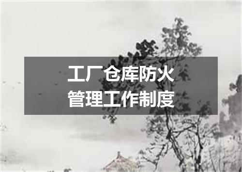 工厂仓库防火管理工作制度