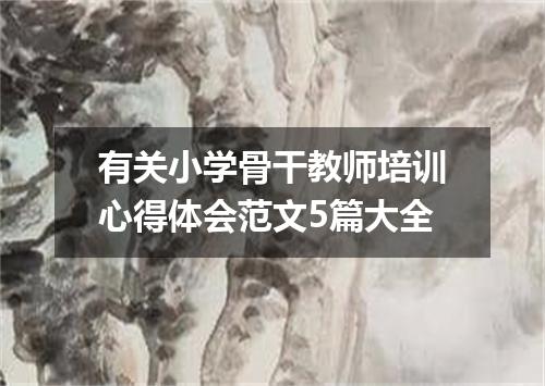 有关小学骨干教师培训心得体会范文5篇大全