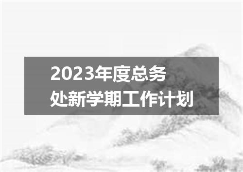 2023年度总务处新学期工作计划