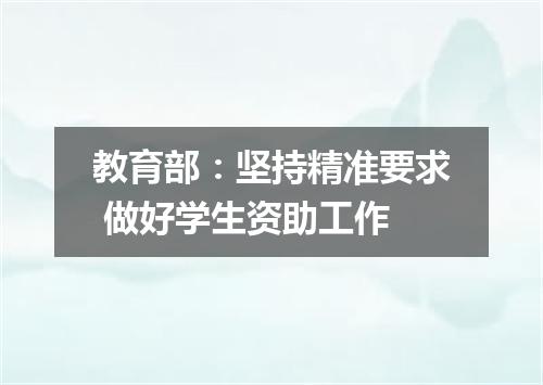 教育部：坚持精准要求 做好学生资助工作
