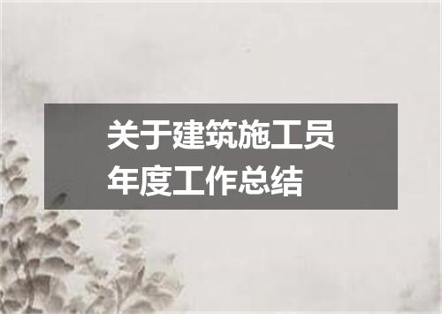 关于建筑施工员年度工作总结