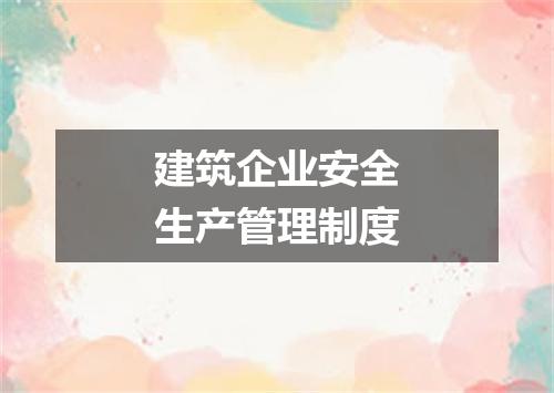 建筑企业安全生产管理制度