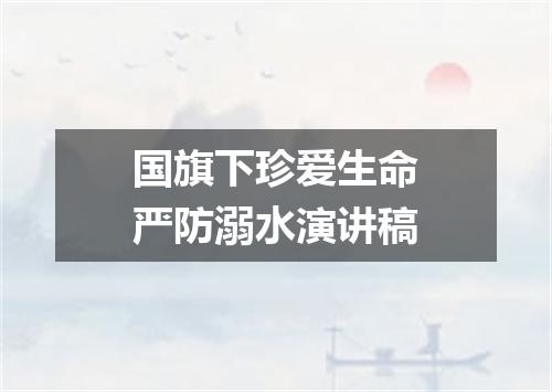 国旗下珍爱生命严防溺水演讲稿