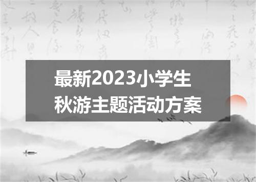 最新2023小学生秋游主题活动方案