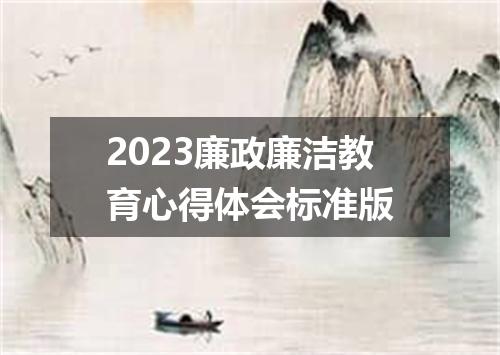 2023廉政廉洁教育心得体会标准版