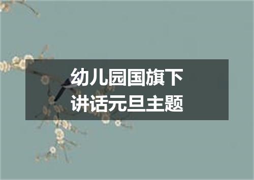 幼儿园国旗下讲话元旦主题
