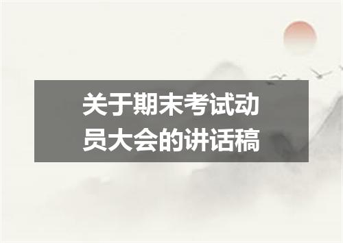 关于期末考试动员大会的讲话稿