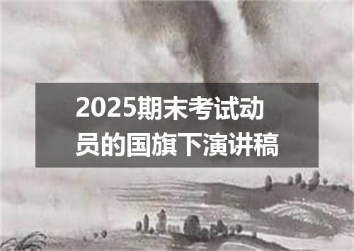 2025期末考试动员的国旗下演讲稿