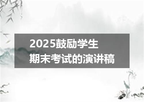 2025鼓励学生期末考试的演讲稿