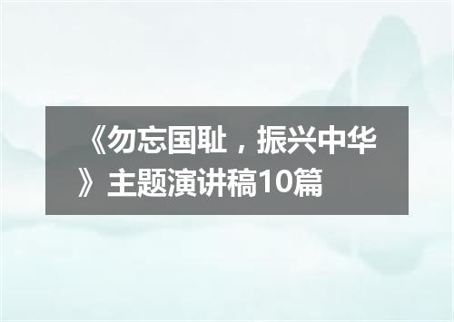 《勿忘国耻，振兴中华》主题演讲稿10篇