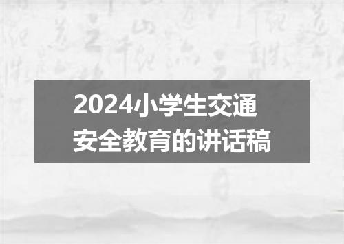 2024小学生交通安全教育的讲话稿