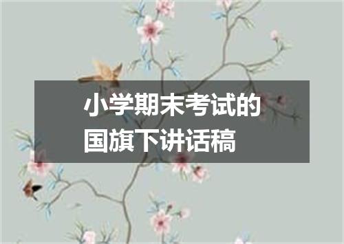 小学期末考试的国旗下讲话稿