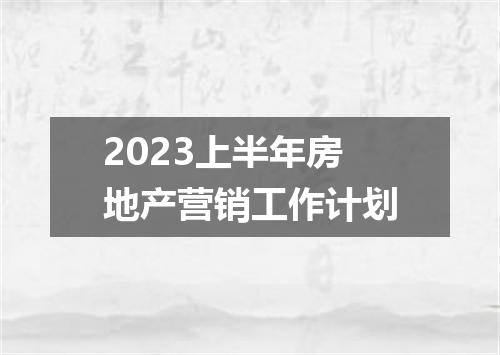 2023上半年房地产营销工作计划