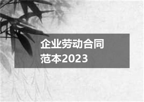 企业劳动合同范本2023