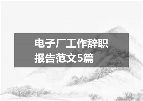 电子厂工作辞职报告范文5篇