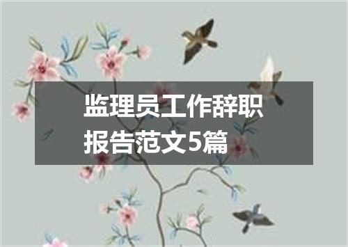 监理员工作辞职报告范文5篇