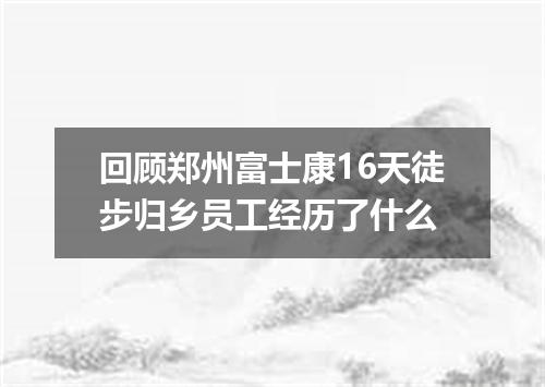回顾郑州富士康16天徒步归乡员工经历了什么