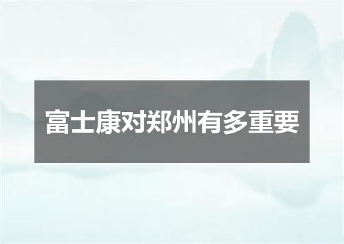 富士康对郑州有多重要
