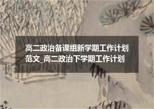 高二政治备课组新学期工作计划范文_高二政治下学期工作计划