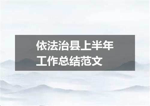 依法治县上半年工作总结范文