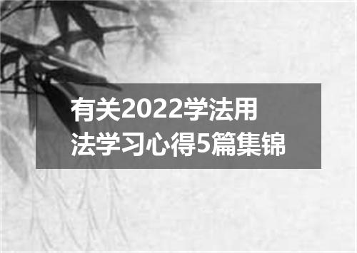 有关2022学法用法学习心得5篇集锦