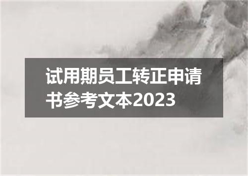 试用期员工转正申请书参考文本2023